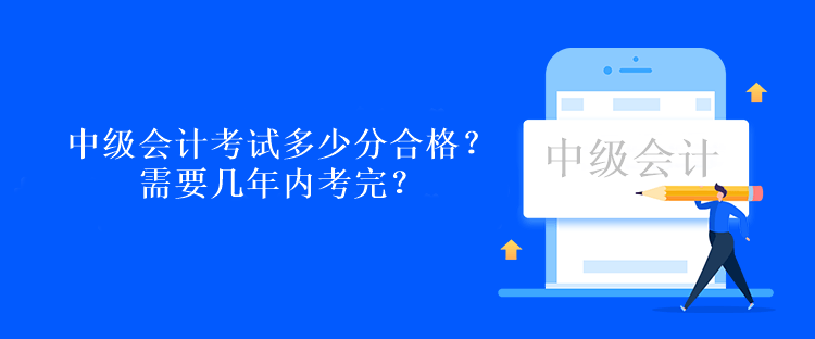 中级会计考试多少分合格？需要几年内考完？