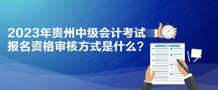 2023年贵州中级会计考试报名资格审核方式是什么？