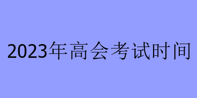 2023年高会考试时间