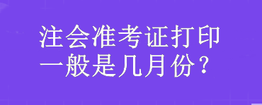 注会准考证打印一般是几月份？