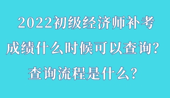 2022初级经济师补考成绩什么时候可以查询？查询流程是什么？