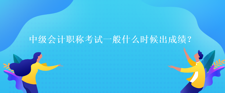 中级会计职称考试一般什么时候出成绩？