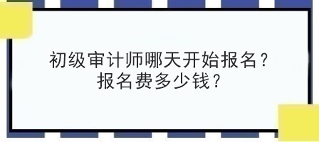 初级审计师哪天开始报名？报名费多少钱？