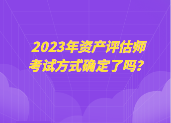 2023年资产评估师考试方式确定了吗？