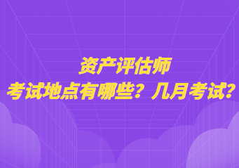 资产评估师考试地点有哪些？几月考试？