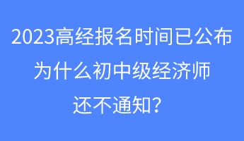 2023高经报名时间已公布，为什么初中级经济师还不通知？