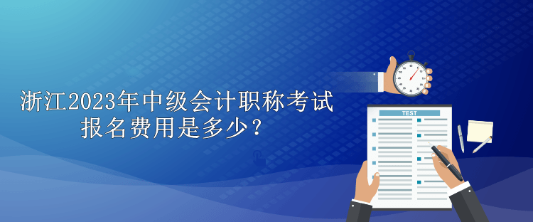 浙江2023年中级会计职称考试报名费用是多少？