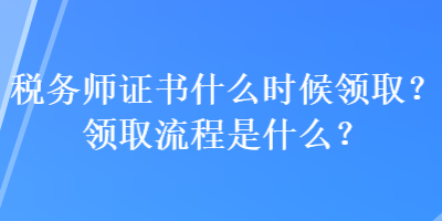 税务师证书什么时候领取？领取流程是什么？