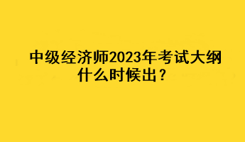 中级经济师2023年考试大纲什么时候出？