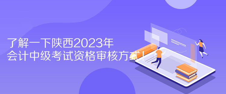 了解一下陕西2023年会计中级考试资格审核方式！  