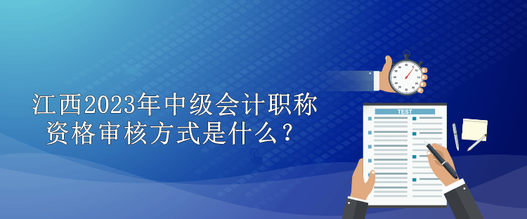 江西2023年中级会计职称资格审核方式是什么？