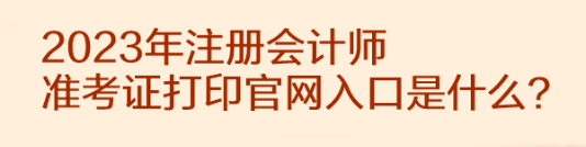 2023年注册会计师准考证打印官网入口是什么？