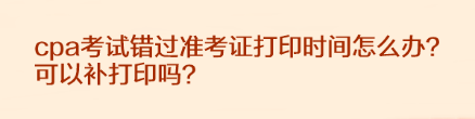 cpa考试错过准考证打印时间怎么办？可以补打印吗？