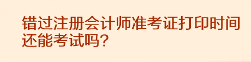 错过注册会计师准考证打印时间还能考试吗？