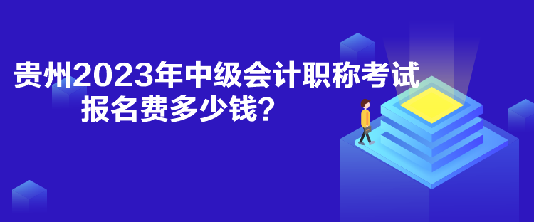 贵州2023年中级会计职称考试报名费多少钱？