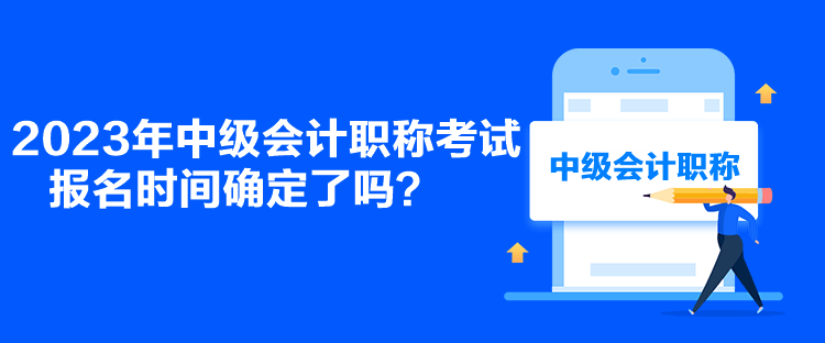 2023年中级会计职称考试报名时间确定了吗？