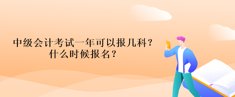 中级会计考试一年可以报几科？什么时候报名？