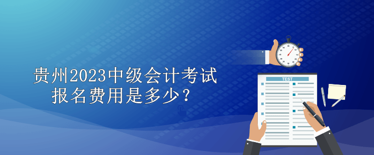 贵州2023中级会计考试报名费用是多少？