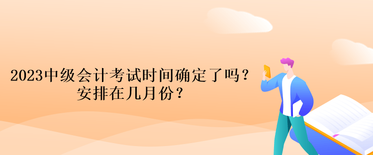 2023中级会计考试时间确定了吗？安排在几月份？