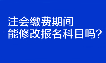 注会缴费期间能修改报名科目吗？