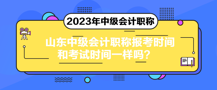 山东中级会计职称报考时间和考试时间一样吗？