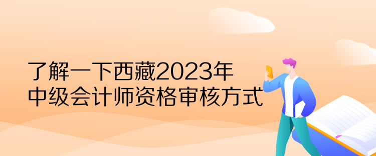 了解一下西藏2023年中级会计师资格审核方式