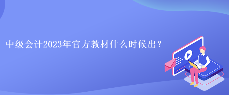 中级会计2023年官方教材什么时候出？