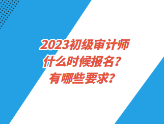 2023初级审计师什么时候报名？有哪些要求？