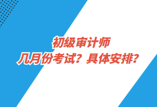 初级审计师几月份考试？具体安排？