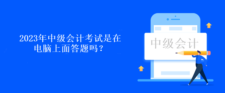 2023年中级会计考试是在电脑上面答题吗？