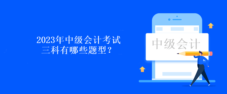 2023年中级会计考试三科有哪些题型？