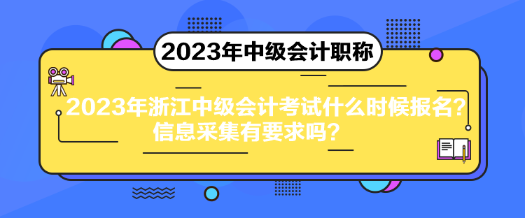 2023年浙江中级会计考试什么时候报名？信息采集有要求吗？