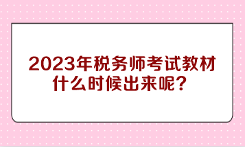 2023年税务师考试教材什么时候出来呢？