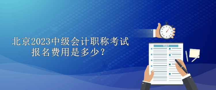 北京2023中级会计职称考试报名费用是多少？