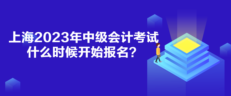 上海2023年中级会计考试什么时候开始报名？