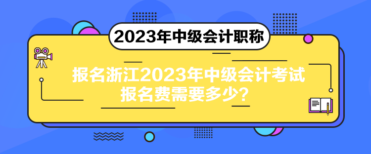 报名浙江2023年中级会计考试报名费需要多少？