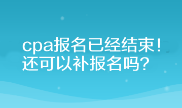 cpa报名已经结束！还可以补报名吗？