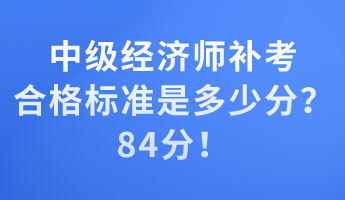 中级经济师补考合格标准是多少分？84分！