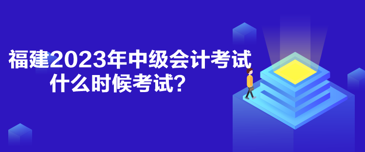 福建2023年中级会计考试什么时候考试？