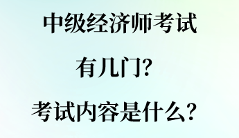 中级经济师考试有几门？考试内容是什么？