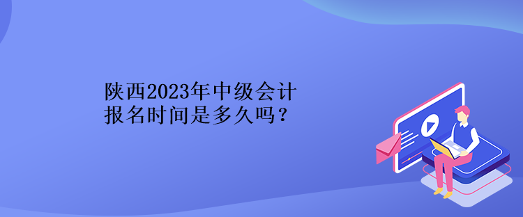 陕西2023年中级会计报名时间是多久吗？