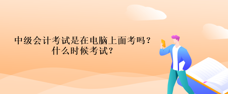 中级会计考试是在电脑上面考吗？什么时候考试？