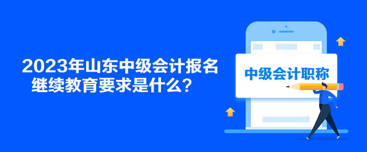 2023年山东中级会计报名继续教育要求是什么？