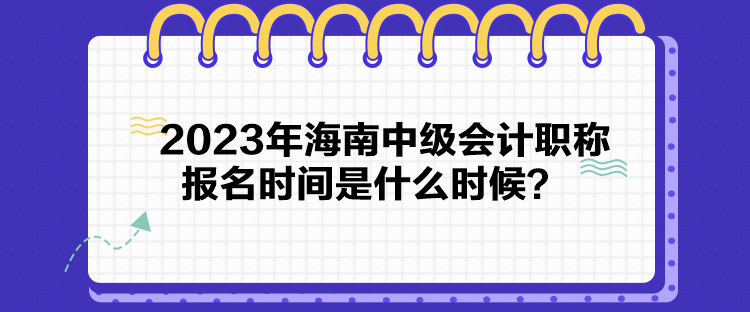 2023年海南中级会计职称报名时间是什么时候？