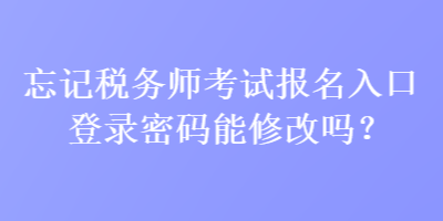 忘记税务师考试报名入口登录密码能修改吗？