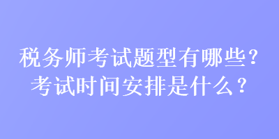 税务师考试题型有哪些？考试时间安排是什么？