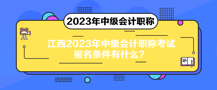 江西2023年中级会计职称考试报名条件有什么？