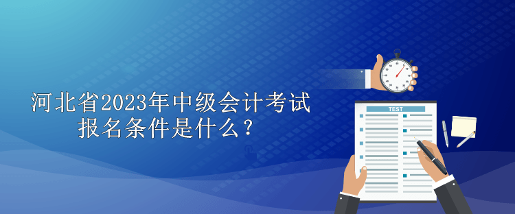 河北省2023年中级会计考试报名条件是什么？