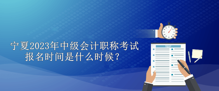 宁夏2023年中级会计职称考试报名时间是什么时候？