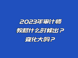 2023年审计师教材什么时候出？变化大吗？